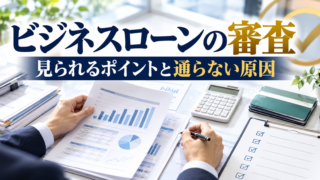 ビジネスローンの審査で見られるポイント7選｜通らない原因と対策